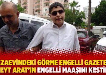 Cezaevindeki görme engelli Gazeteci Cüneyt Arat’ın engelli maaşını kestiler!