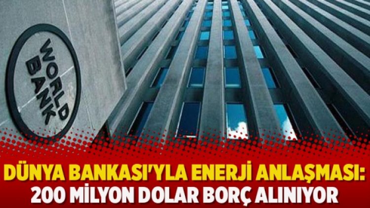 Dünya Bankası’yla enerji anlaşması: 200 milyon dolar borç alınıyor