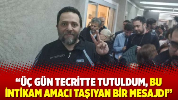 ‘Üç gün tecritte tutuldum, bu intikam amacı taşıyan bir mesajdı’