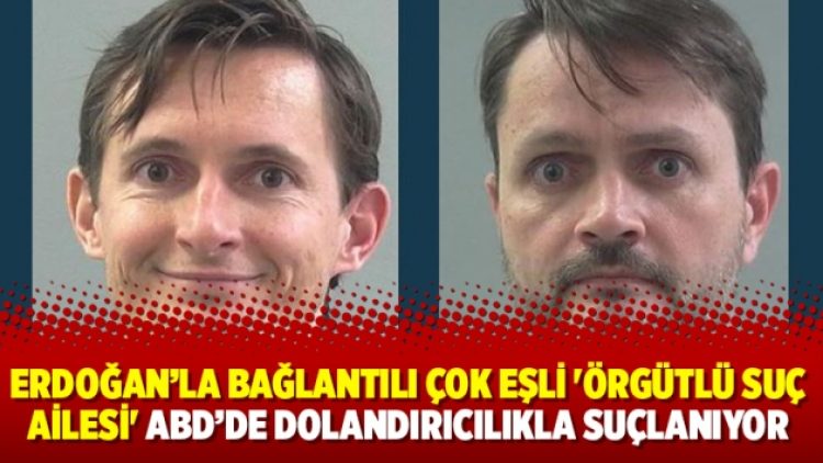 Erdoğan’la bağlantılı çok eşli ‘örgütlü suç ailesi’ ABD’de dolandırıcılıkla suçlanıyor