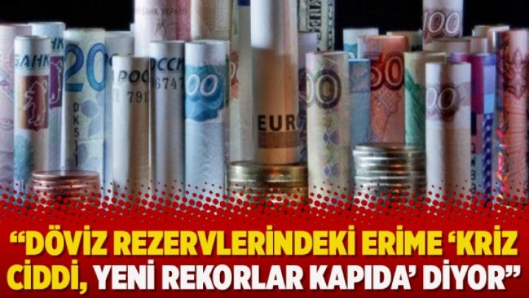 “Döviz rezervlerindeki erime ‘Kriz ciddi, yeni rekorlar kapıda’ diyor”