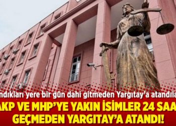 AKP ve MHP’ye yakın isimler 24 saat geçmeden Yargıtay’a atandı!