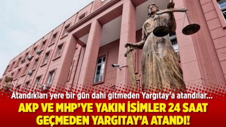 AKP ve MHP’ye yakın isimler 24 saat geçmeden Yargıtay’a atandı!