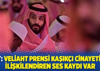 NYT: Veliaht Prensi Kaşıkçı cinayetiyle ilişkilendiren ses kaydı var