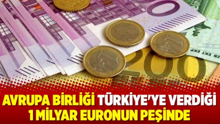 Avrupa birliği Türkiye’ye verdiği 1 milyar euronun peşinde