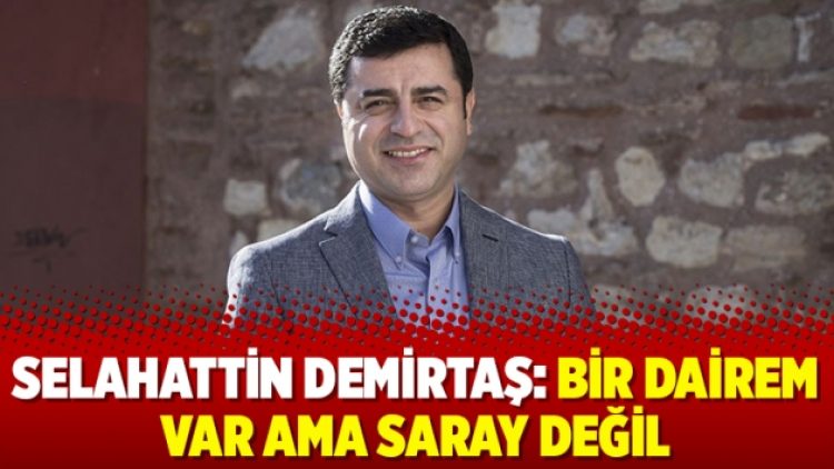 Selahattin Demirtaş: Bir dairem var ama saray değil