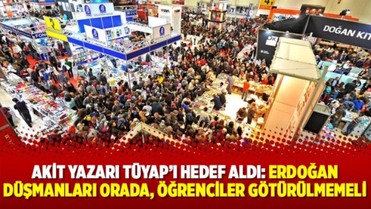 Akit yazarı TÜYAP’ı hedef aldı: Erdoğan düşmanları orada, öğrenciler götürülmemeli