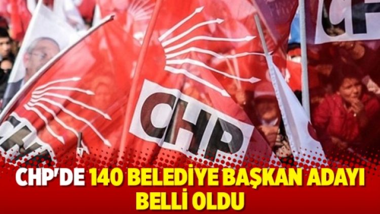 CHP’de 140 belediye başkan adayı belli oldu