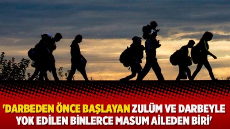 ‘Darbeden önce başlayan zulüm ve darbeyle yok edilen binlerce masum aileden biri’