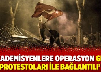 ‘Akademisyenlere operasyon Gezi protestoları ile bağlantılı’