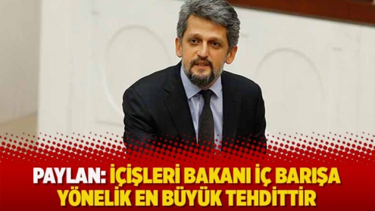 Paylan: İçişleri Bakanı iç barışa yönelik en büyük tehdittir