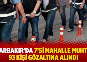 Diyarbakır’da 7’si mahalle muhtarı 93 kişi gözaltına alındı
