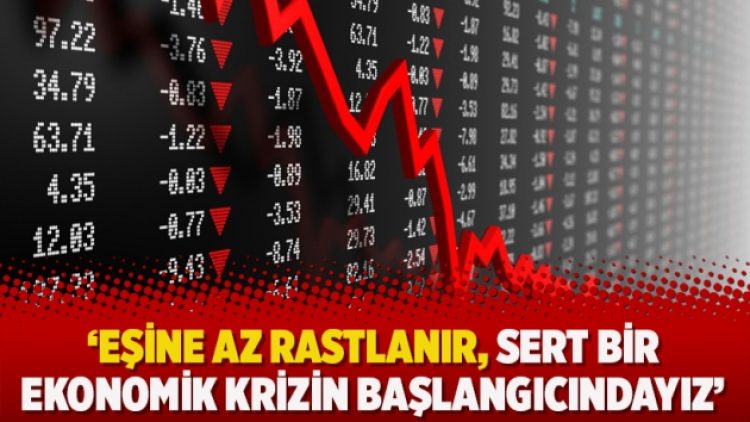 ‘Eşine az rastlanır, sert bir ekonomik krizin başlangıcındayız’