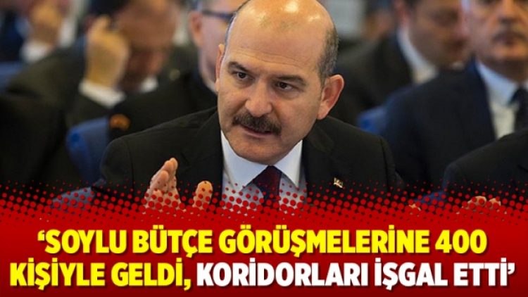 ‘Soylu bütçe görüşmelerine 400 kişiyle geldi, koridorları işgal etti’
