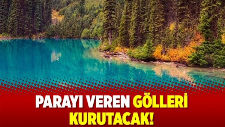 Parayı veren gölleri kurutacak