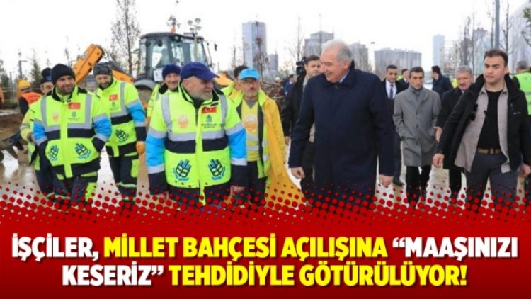 İşçiler, Millet Bahçesi açılışına ”maaşınızı keseriz” tehdidiyle götürülüyor!