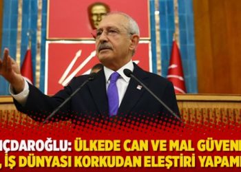 Kılıçdaroğlu: Ülkede can ve mal güvenliği yok, iş dünyası korkudan eleştiri yapamıyor