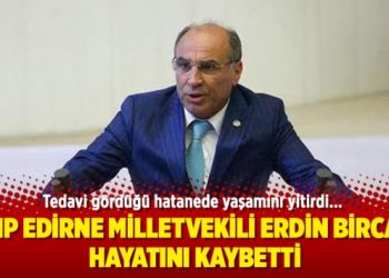CHP Edirne Milletvekili Erdin Bircan hayatını kaybetti