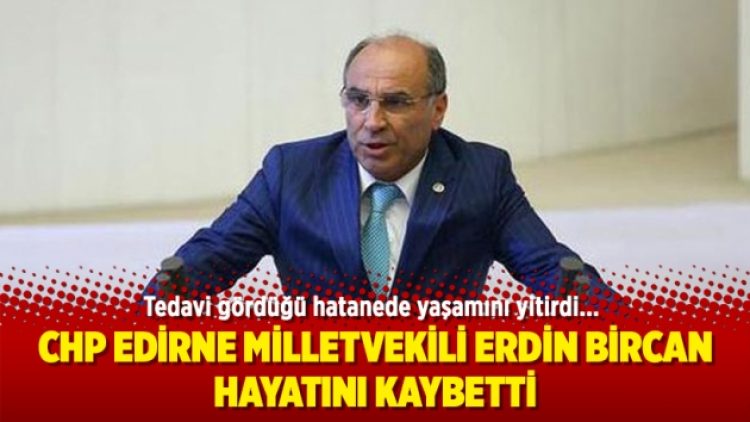 CHP Edirne Milletvekili Erdin Bircan hayatını kaybetti