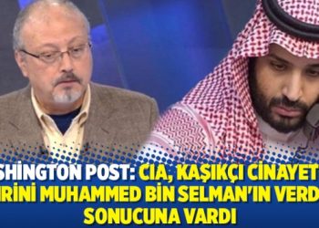 Washington Post: CIA, Kaşıkçı cinayetinin emrini Muhammed bin Selman’ın verdiği sonucuna vardı