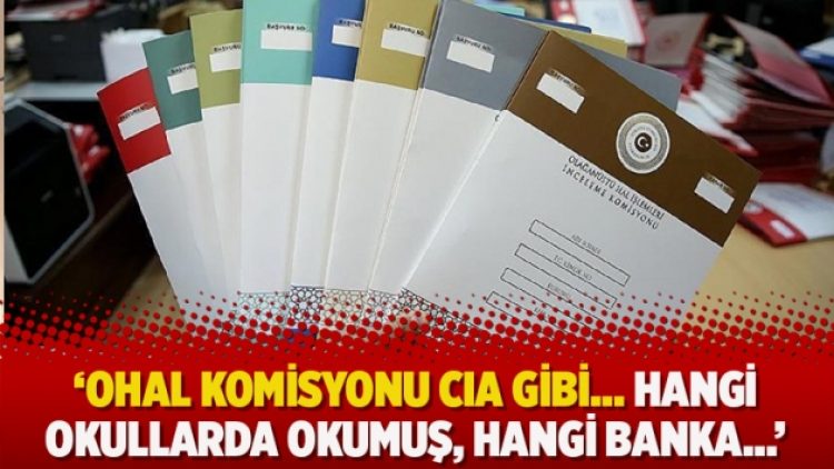 ‘OHAL Komisyonu CIA gibi… Hangi okullarda okumuş, hangi banka…’