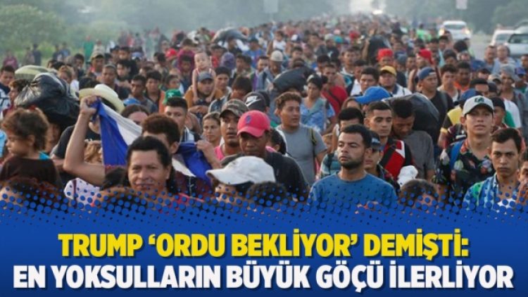 Trump ‘ordu bekliyor’ demişti: En yoksulların büyük göçü ilerliyor