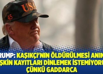 Trump: Kaşıkçı’nın öldürülmesi anına ilişkin kayıtları dinlemek istemiyorum çünkü gaddarca