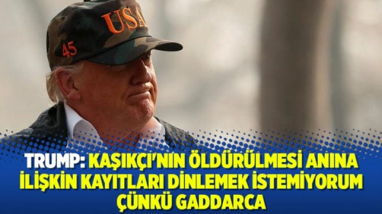 Trump: Kaşıkçı’nın öldürülmesi anına ilişkin kayıtları dinlemek istemiyorum çünkü gaddarca
