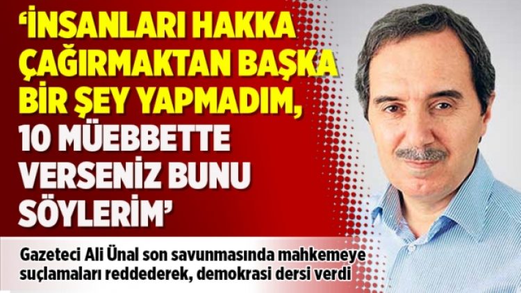 Ali Ünal: İnsanları hakka çağırmaktan başka bir şey yapmadım, 10 müebbette verseniz bunu söylerim