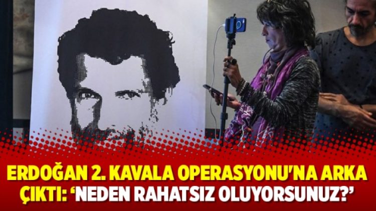Erdoğan 2. Kavala Operasyonu’na arka çıktı: ‘Neden rahatsız oluyorsunuz?’