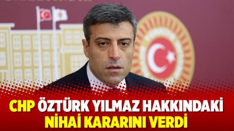 CHP Öztürk Yılmaz hakkındaki nihai kararını verdi