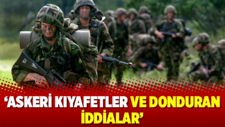 ‘Askeri kıyafetler ve donduran iddialar’