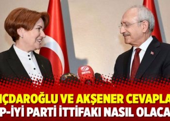 Kılıçdaroğlu ve Akşener cevapladı: CHP-İYİ Parti ittifakı nasıl olacak?