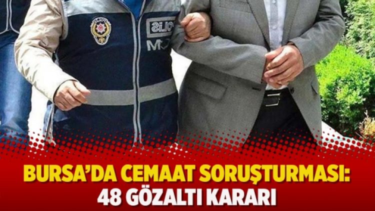 Bursa’da cemaat soruşturması: 48 gözaltı karar