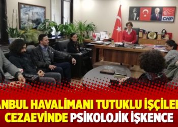 İstanbul Havalimanı tutuklu işçilerine cezaevinde psikolojik işkence