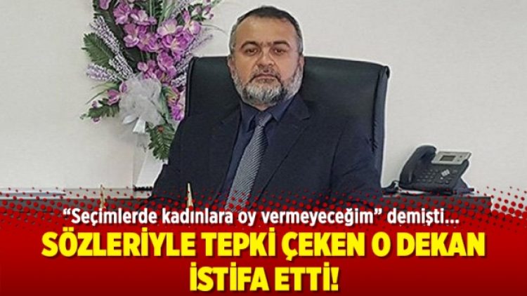 Sözleriyle tepki çeken o dekan istifa etti!
