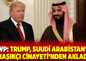 WP: Trump, Suudi Arabistan’ı ‘Kaşıkçı cinayeti’nden akladı
