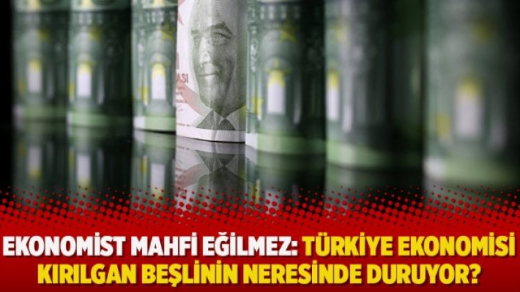 Ekonomist Mahfi Eğilmez: Türkiye ekonomisi kırılgan beşlinin neresinde duruyor?