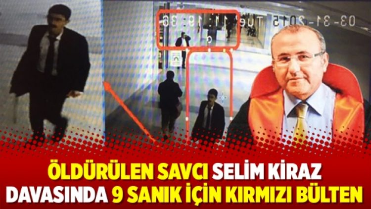 Öldürülen Savcı Selim Kiraz davasında 9 sanık için kırmızı bülten