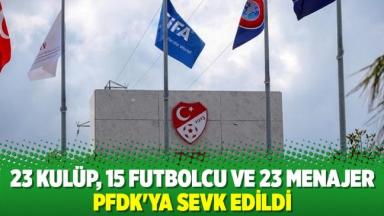 23 kulüp, 15 futbolcu ve 23 menajer PFDK’ya sevk edildi