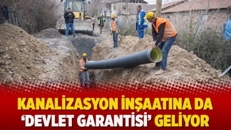 Kanalizasyon inşaatına da ‘Devlet garantisi’ geliyor