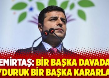 Demirtaş: Bir başka davadan uyduruk bir başka kararla…