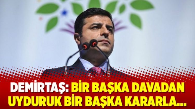 Demirtaş: Bir başka davadan uyduruk bir başka kararla…