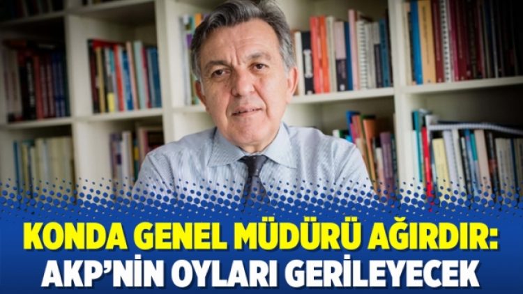 KONDA Genel Müdürü Ağırdır: AKP’nin oyları gerileyecek