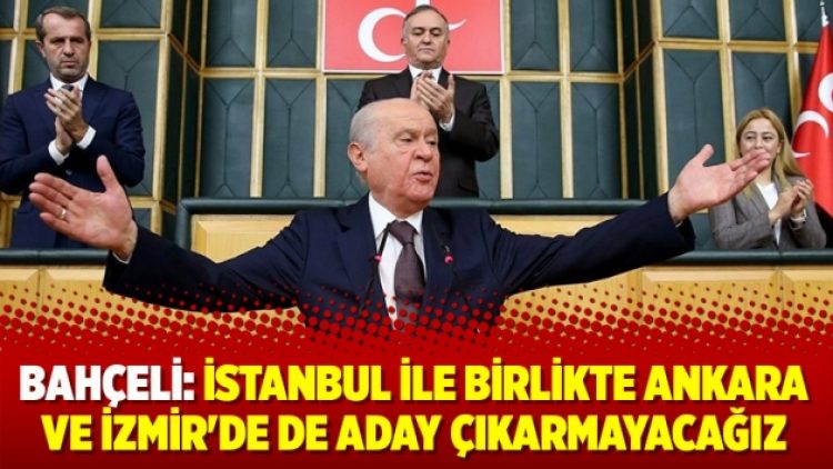 Bahçeli: İstanbul ile birlikte Ankara ve İzmir’de de aday çıkarmayacağız