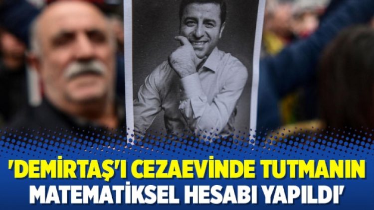 ‘Demirtaş’ı cezaevinde tutmanın matematiksel hesabı yapıldı’