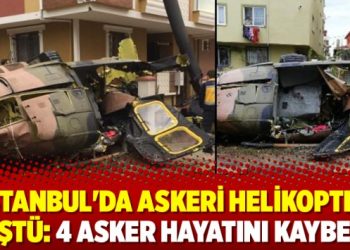 İstanbul’da askeri helikopter düştü: 4 asker hayatını kaybetti