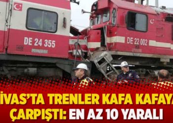 Sivas’ta trenler kafa kafaya çarpıştı: En az 10 yaralı