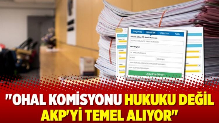 ‘OHAL Komisyonu hukuku değil AKP’yi temel alıyor’