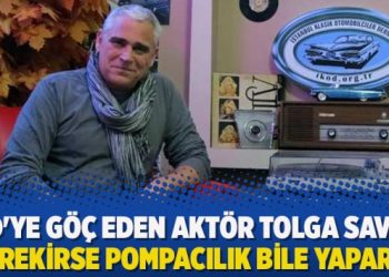 ABD’ye göç eden aktör Tolga Savacı: Gerekirse pompacılık bile yaparım